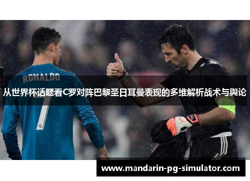 从世界杯话题看C罗对阵巴黎圣日耳曼表现的多维解析战术与舆论