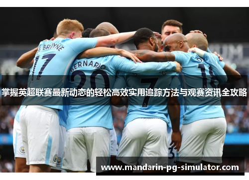 掌握英超联赛最新动态的轻松高效实用追踪方法与观赛资讯全攻略 掌握英超联赛最新动态的轻松高效实用追踪方法与观赛资讯全攻略