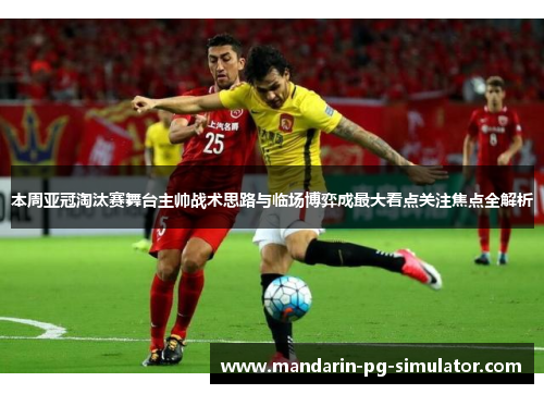本周亚冠淘汰赛舞台主帅战术思路与临场博弈成最大看点关注焦点全解析 本周亚冠淘汰赛舞台主帅战术思路与临场博弈成最大看点关注焦点全解析