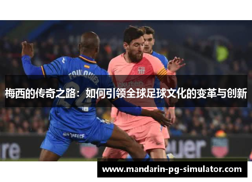 梅西的传奇之路：如何引领全球足球文化的变革与创新