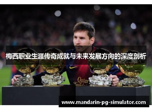 梅西职业生涯传奇成就与未来发展方向的深度剖析