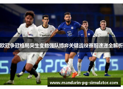 欧冠争冠格局突生变数强队博弈关键战役赛前速递全解析