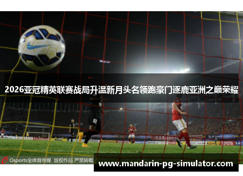 2026亚冠精英联赛战局升温新月头名领跑豪门逐鹿亚洲之巅荣耀