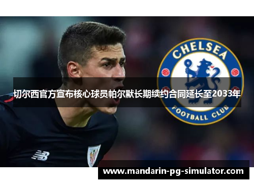 切尔西官方宣布核心球员帕尔默长期续约合同延长至2033年