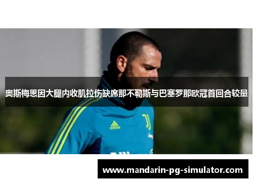 奥斯梅恩因大腿内收肌拉伤缺席那不勒斯与巴塞罗那欧冠首回合较量