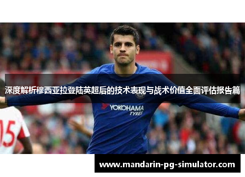 深度解析穆西亚拉登陆英超后的技术表现与战术价值全面评估报告篇 深度解析穆西亚拉登陆英超后的技术表现与战术价值全面评估报告篇