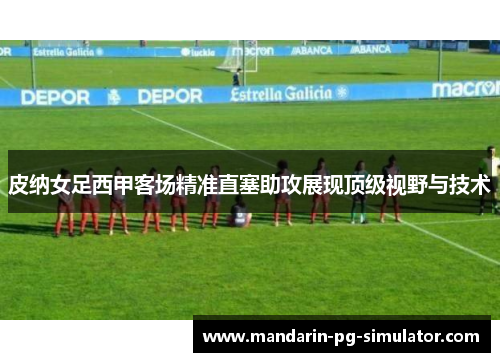 皮纳女足西甲客场精准直塞助攻展现顶级视野与技术