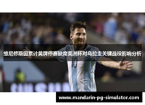 维尼修斯因累计黄牌停赛缺席美洲杯对乌拉圭关键战役影响分析 维尼修斯因累计黄牌停赛缺席美洲杯对乌拉圭关键战役影响分析