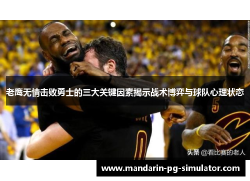 老鹰无情击败勇士的三大关键因素揭示战术博弈与球队心理状态