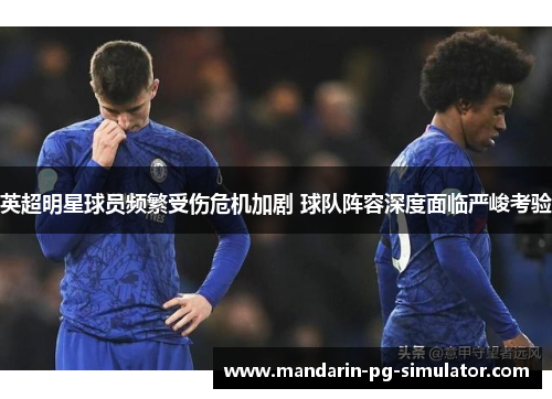 英超明星球员频繁受伤危机加剧 球队阵容深度面临严峻考验