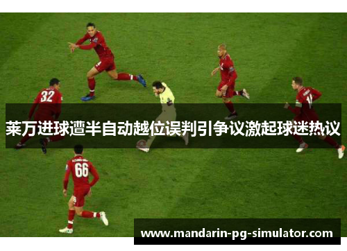 莱万进球遭半自动越位误判引争议激起球迷热议