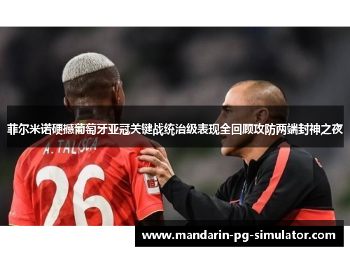 菲尔米诺硬撼葡萄牙亚冠关键战统治级表现全回顾攻防两端封神之夜