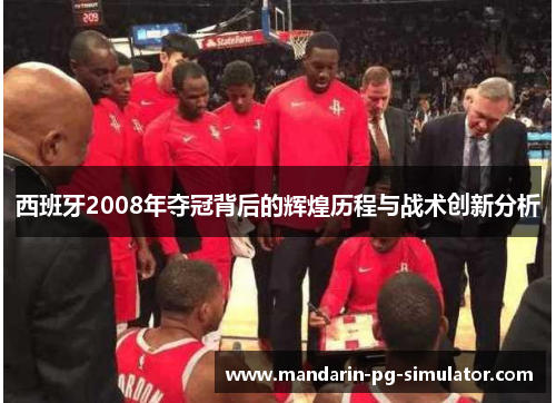 西班牙2008年夺冠背后的辉煌历程与战术创新分析