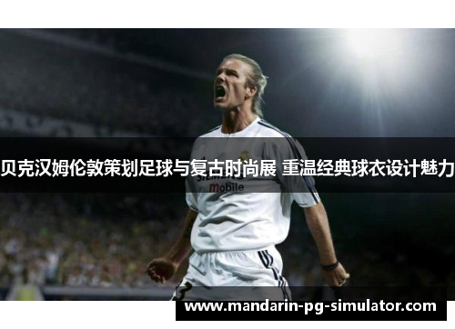 贝克汉姆伦敦策划足球与复古时尚展 重温经典球衣设计魅力