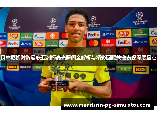 贝林厄姆对阵曼联亚洲杯高光瞬间全解析与精彩回顾关键表现深度盘点