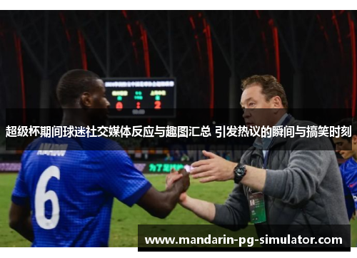 超级杯期间球迷社交媒体反应与趣图汇总 引发热议的瞬间与搞笑时刻