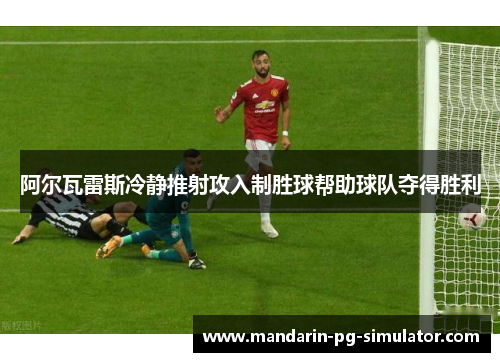 阿尔瓦雷斯冷静推射攻入制胜球帮助球队夺得胜利