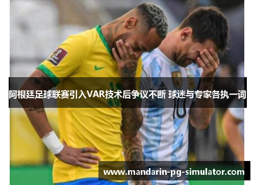 阿根廷足球联赛引入VAR技术后争议不断 球迷与专家各执一词