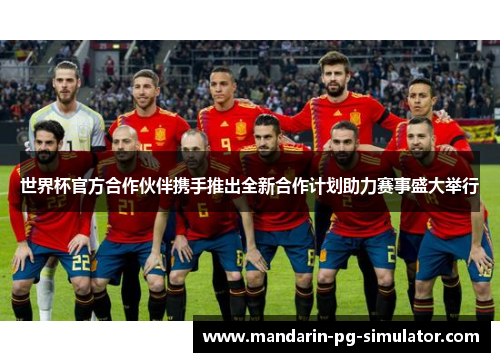 世界杯官方合作伙伴携手推出全新合作计划助力赛事盛大举行 世界杯官方合作伙伴携手推出全新合作计划助力赛事盛大举行