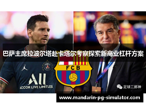 巴萨主席拉波尔塔赴卡塔尔考察探索新商业杠杆方案 巴萨主席拉波尔塔赴卡塔尔考察探索新商业杠杆方案