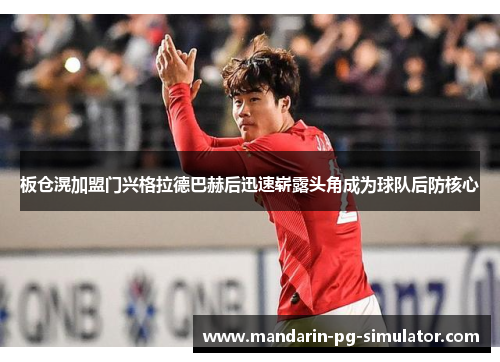 板仓滉加盟门兴格拉德巴赫后迅速崭露头角成为球队后防核心 板仓滉加盟门兴格拉德巴赫后迅速崭露头角成为球队后防核心