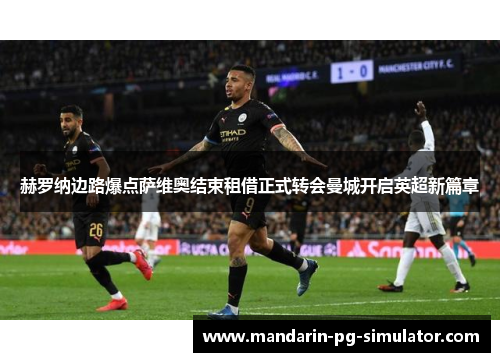 赫罗纳边路爆点萨维奥结束租借正式转会曼城开启英超新篇章 赫罗纳边路爆点萨维奥结束租借正式转会曼城开启英超新篇章